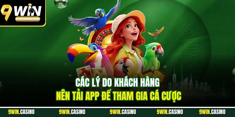 Tải App 9WIN| Nâng Tầm Trải Nghiệm Cá Cược Đổi Thưởng Online 3 Các lý do khách hàng nên tải app để tham gia cá cược