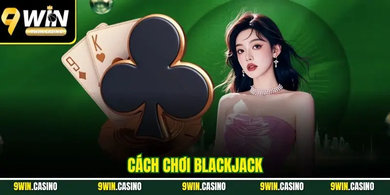 Cách Chơi Blackjack Từng Bước Đơn Giản Ai Cũng Hiểu