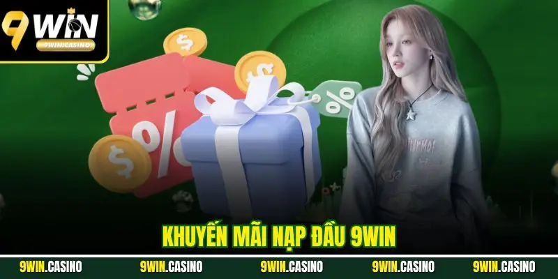 Khuyến Mãi Nạp Đầu 9WIN - Cơ Hội Vàng Nhận Thưởng Siêu Khủng